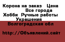 Корона на заказ › Цена ­ 2 000 - Все города Хобби. Ручные работы » Украшения   . Волгоградская обл.